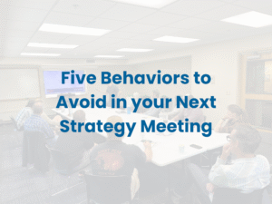 Five Behaviors to Avoid in your Next Strategy Meeting